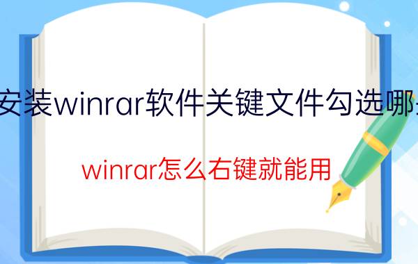 安装winrar软件关键文件勾选哪些 winrar怎么右键就能用？